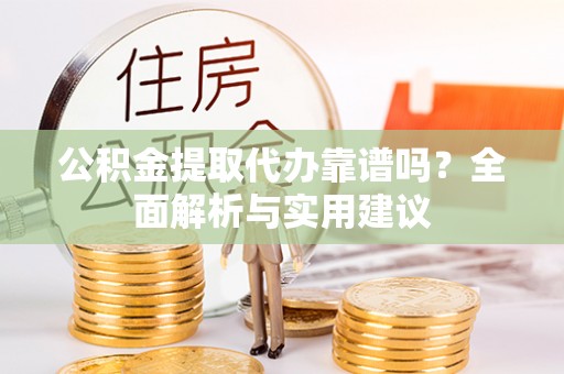 装修公积金提取代办靠谱吗？全面解析与实用建议