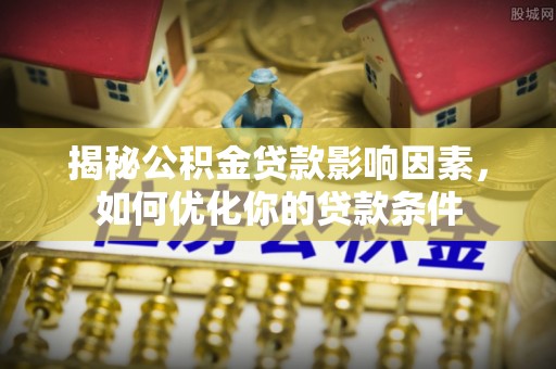 装修揭秘公积金贷款影响因素，如何优化你的贷款条件