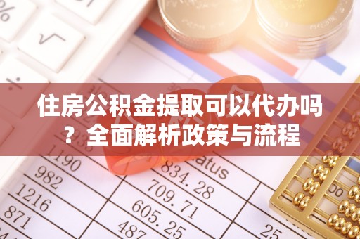 右玉住房公积金提取可以代办吗？全面解析政策与流程