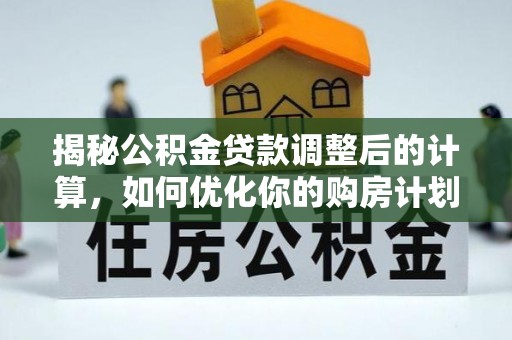 旗津揭秘公积金贷款调整后的计算，如何优化你的购房计划
