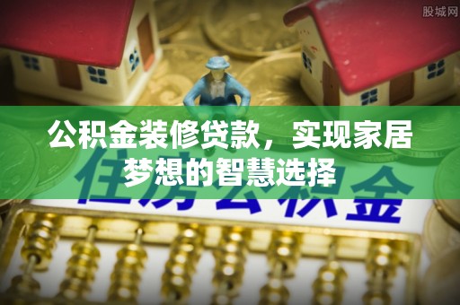 望德堂区公积金装修贷款，实现家居梦想的智慧选择