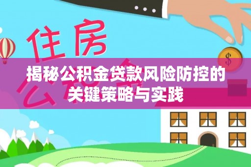 凌源揭秘公积金贷款风险防控的关键策略与实践