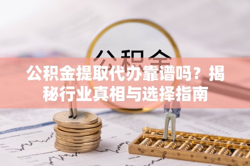 望德堂区公积金提取代办靠谱吗？揭秘行业真相与选择指南