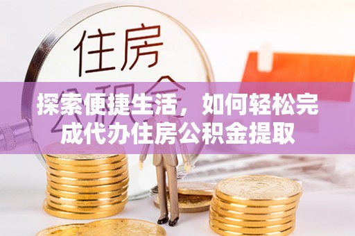 恒春探索便捷生活，如何轻松完成代办住房公积金提取