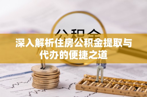 恒春深入解析住房公积金提取与代办的便捷之道