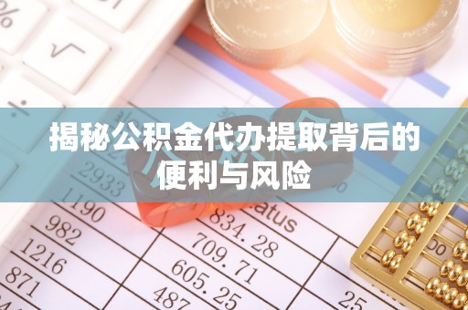 建宁揭秘公积金代办提取背后的便利与风险