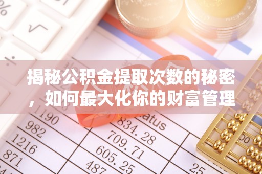 建宁揭秘公积金提取次数的秘密，如何最大化你的财富管理