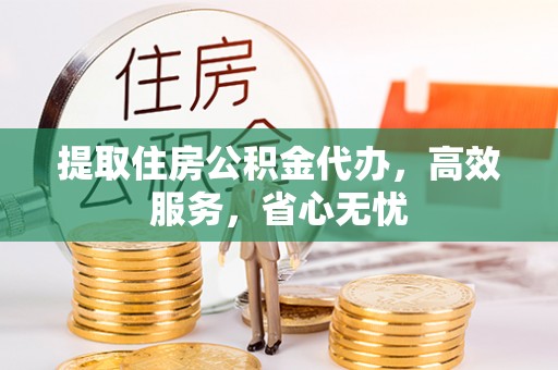 建宁提取住房公积金代办，高效服务，省心无忧