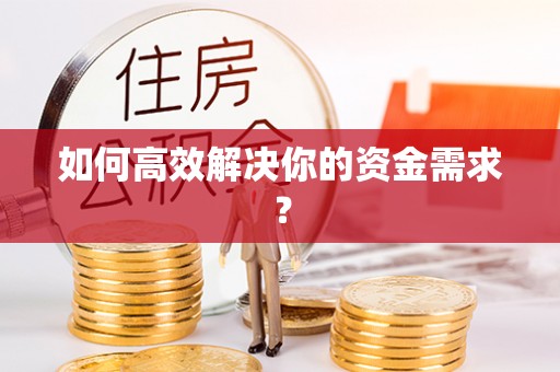 渠县如何高效解决你的资金需求？