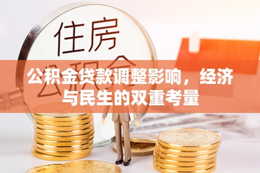 渠县公积金贷款调整影响，经济与民生的双重考量
