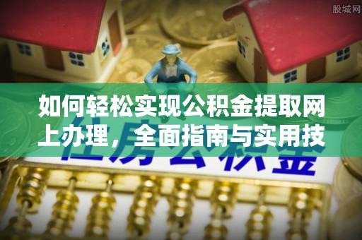泽库如何轻松实现公积金提取网上办理，全面指南与实用技巧