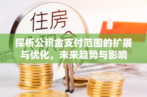 巴塘探析公积金支付范围的扩展与优化，未来趋势与影响
