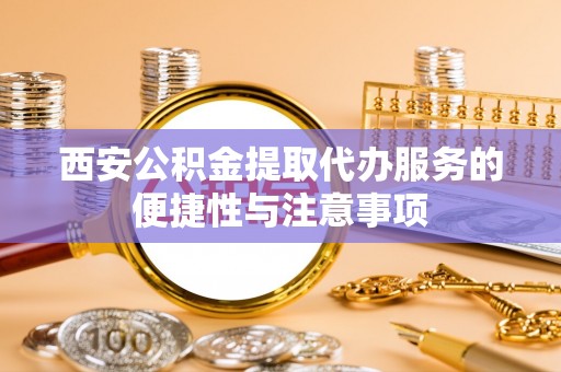 巴塘西安公积金提取代办服务的便捷性与注意事项