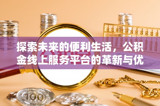 宽甸探索未来的便利生活，公积金线上服务平台的革新与优势