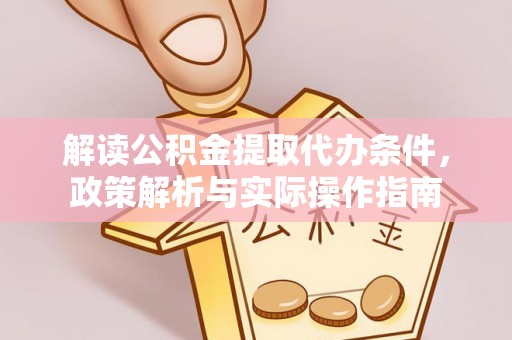 宽甸解读公积金提取代办条件，政策解析与实际操作指南