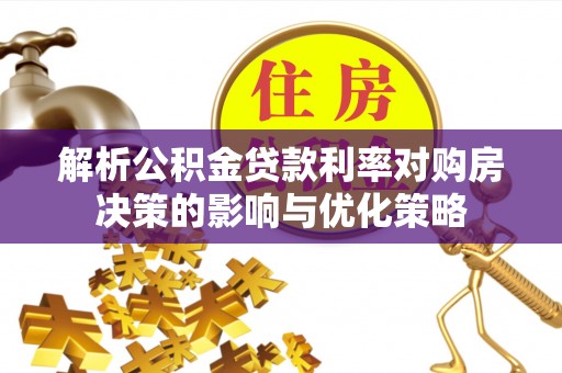 宽甸解析公积金贷款利率对购房决策的影响与优化策略