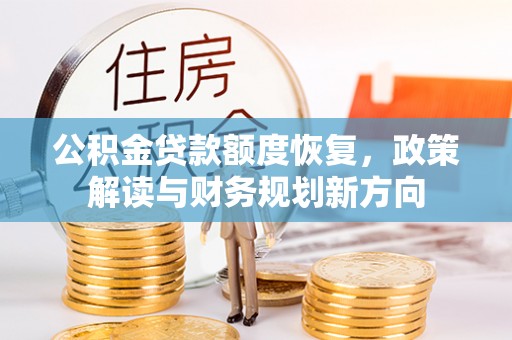 孟津公积金贷款额度恢复，政策解读与财务规划新方向