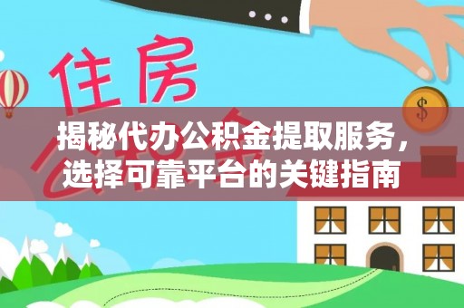 孟津揭秘代办公积金提取服务，选择可靠平台的关键指南