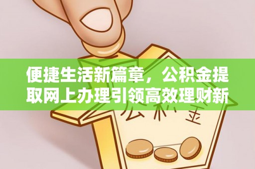 孟津便捷生活新篇章，公积金提取网上办理引领高效理财新趋势