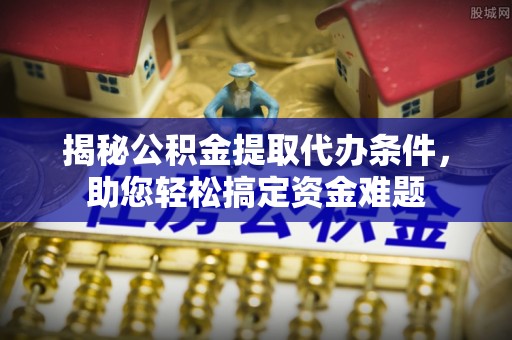 白水揭秘公积金提取代办条件，助您轻松搞定资金难题