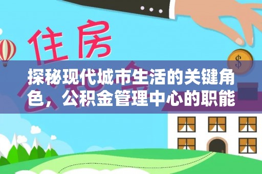 洮北探秘现代城市生活的关键角色，公积金管理中心的职能与影响