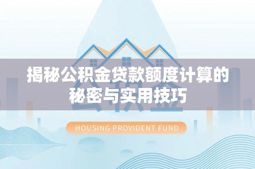 洮北揭秘公积金贷款额度计算的秘密与实用技巧