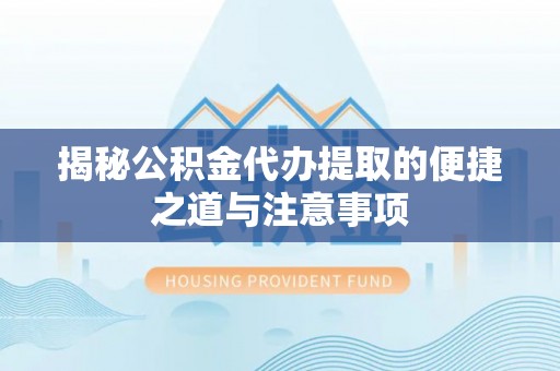 贡嘎揭秘公积金代办提取的便捷之道与注意事项