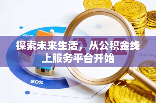 渭城探索未来生活，从公积金线上服务平台开始