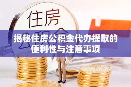 砀山揭秘住房公积金代办提取的便利性与注意事项