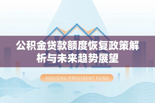 砀山公积金贷款额度恢复政策解析与未来趋势展望