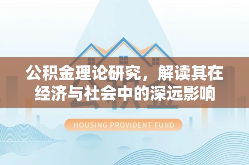 砀山公积金理论研究，解读其在经济与社会中的深远影响