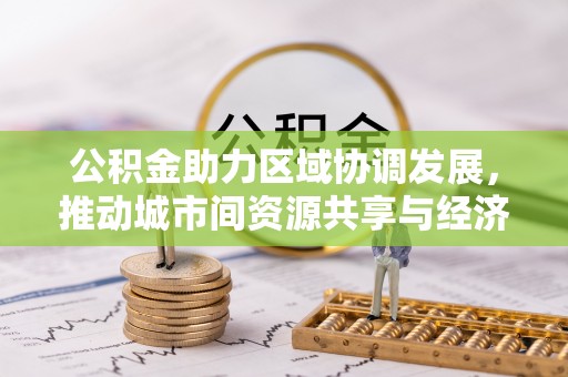 朝阳公积金助力区域协调发展，推动城市间资源共享与经济均衡发展