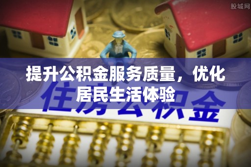 江干提升公积金服务质量，优化居民生活体验