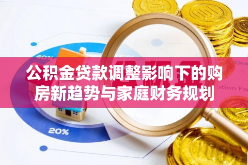 江干公积金贷款调整影响下的购房新趋势与家庭财务规划