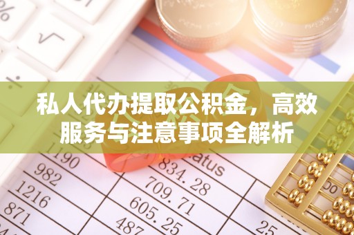 明水私人代办提取公积金，高效服务与注意事项全解析