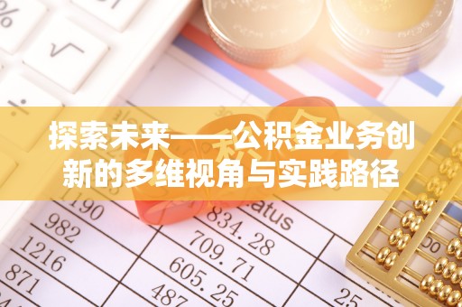 鄯善探索未来——公积金业务创新的多维视角与实践路径