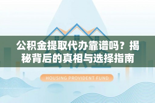 金融公积金提取代办靠谱吗？揭秘背后的真相与选择指南