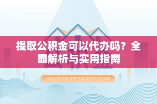 金融提取公积金可以代办吗？全面解析与实用指南