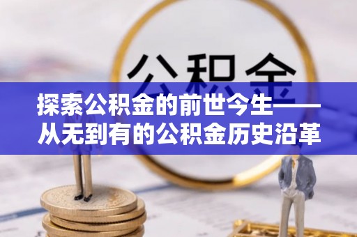 明溪探索公积金的前世今生——从无到有的公积金历史沿革
