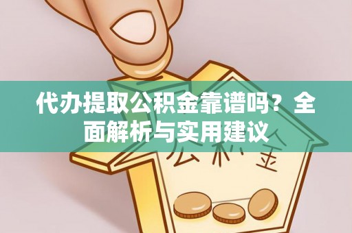 明溪代办提取公积金靠谱吗？全面解析与实用建议