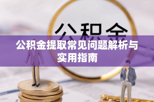崇阳公积金提取常见问题解析与实用指南