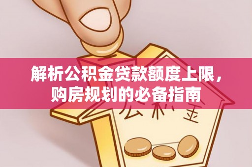 寿县解析公积金贷款额度上限，购房规划的必备指南