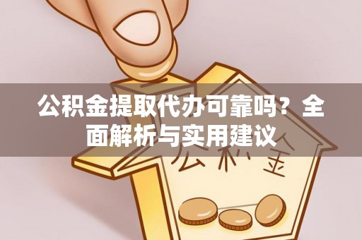 乐东公积金提取代办可靠吗？全面解析与实用建议