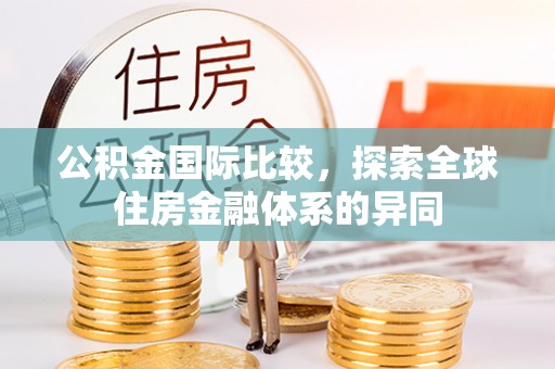 乐东公积金国际比较，探索全球住房金融体系的异同