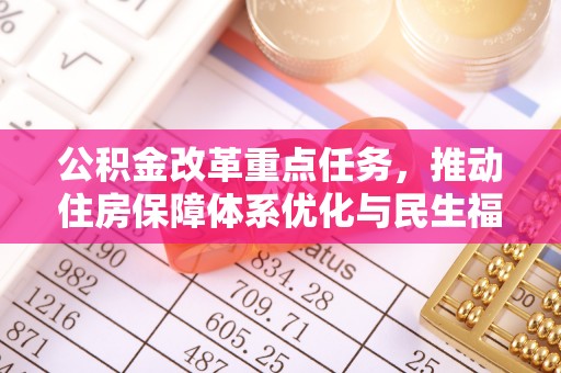 利通公积金改革重点任务，推动住房保障体系优化与民生福祉提升