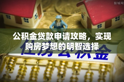 伊春公积金贷款申请攻略，实现购房梦想的明智选择