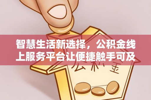 伊春智慧生活新选择，公积金线上服务平台让便捷触手可及