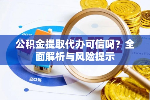伊春公积金提取代办可信吗？全面解析与风险提示