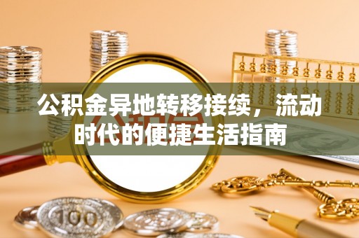 伊春公积金异地转移接续，流动时代的便捷生活指南