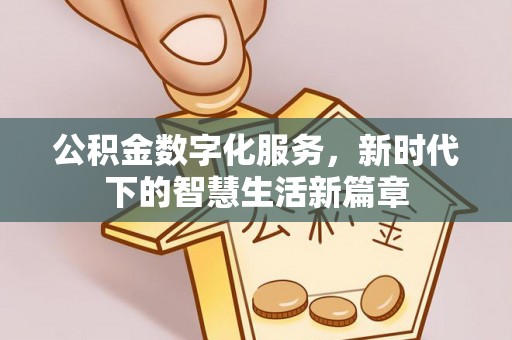 湘西公积金数字化服务，新时代下的智慧生活新篇章
